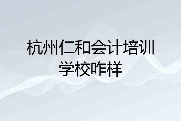 杭州仁和会计培训学校咋样