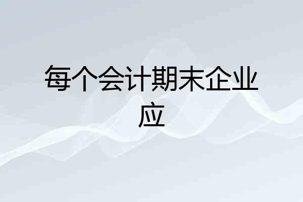 每个会计期末企业应