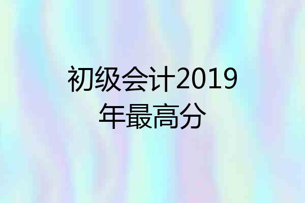 初级会计2019年最高分