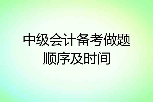 中级会计备考做题顺序及时间