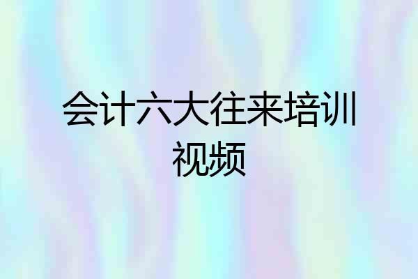 会计六大往来培训视频