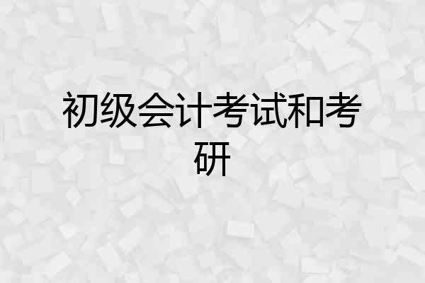 初级会计考试和考研