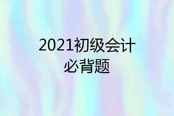 2021初级会计必背题