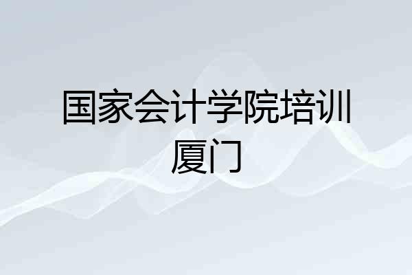 国家会计学院培训厦门