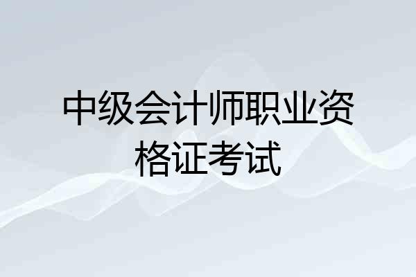 中级会计师职业资格证考试