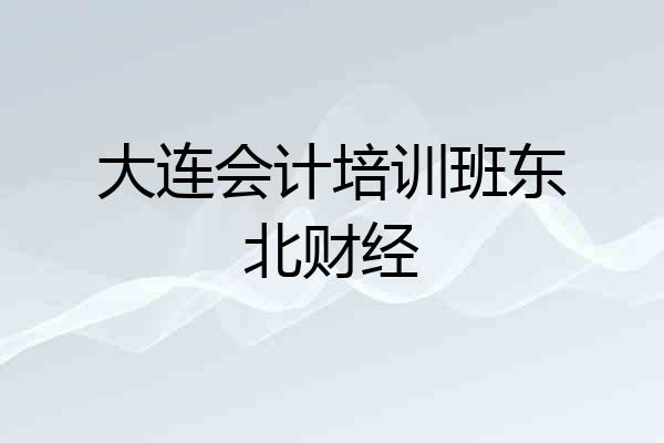 大连会计培训班东北财经