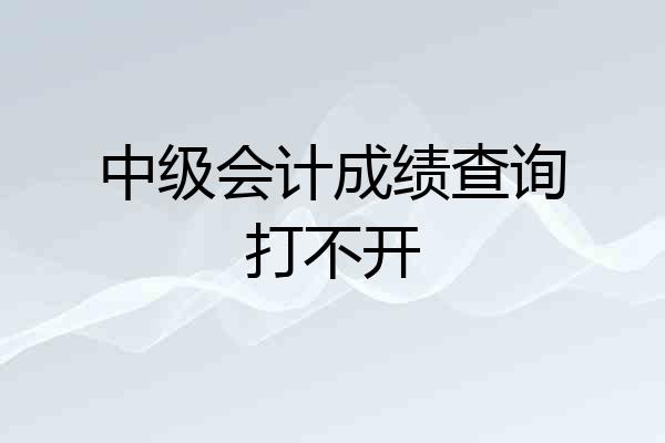 中级会计成绩查询打不开