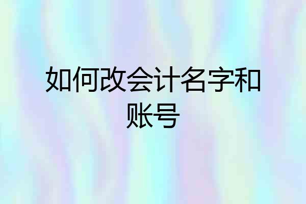 如何改会计名字和账号