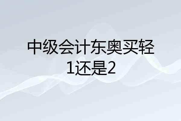 中级会计东奥买轻1还是2