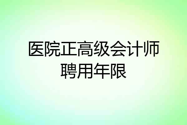 医院正高级会计师聘用年限