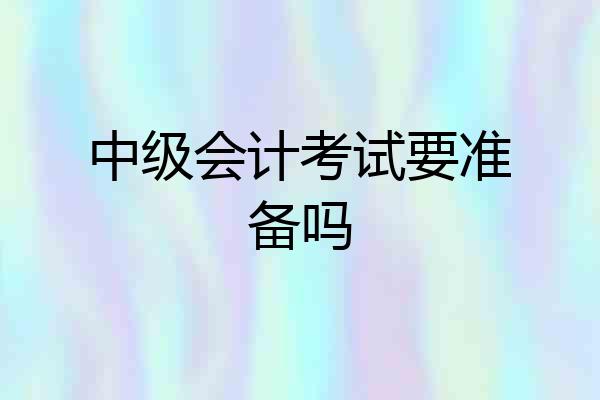 中级会计考试要准备吗