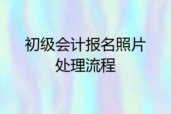 初级会计报名照片处理流程