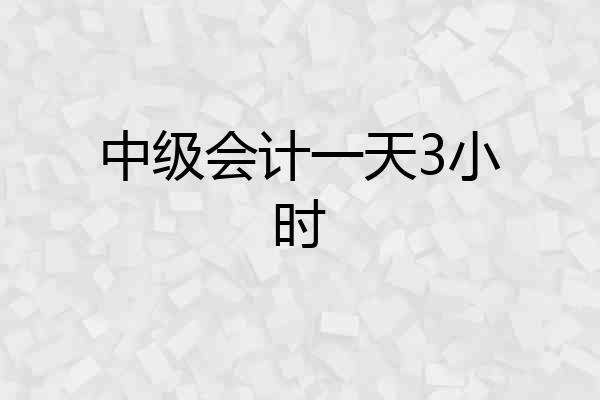 中级会计一天3小时