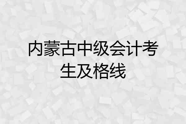 内蒙古中级会计考生及格线