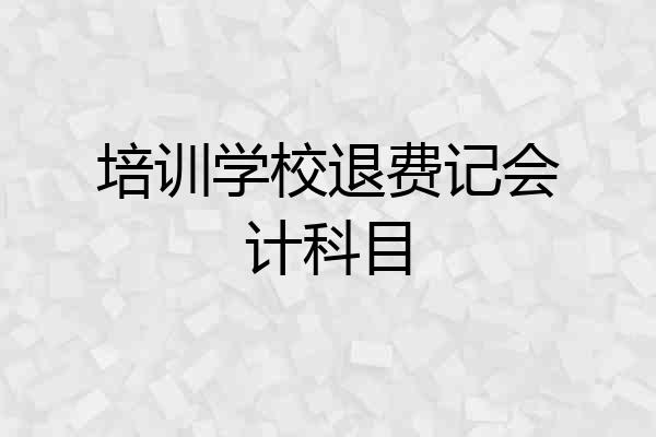 培训学校退费记会计科目