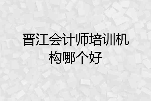 晋江会计师培训机构哪个好