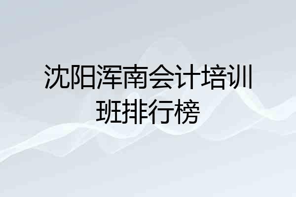 沈阳浑南会计培训班排行榜