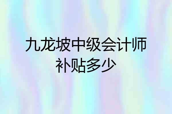 九龙坡中级会计师补贴多少