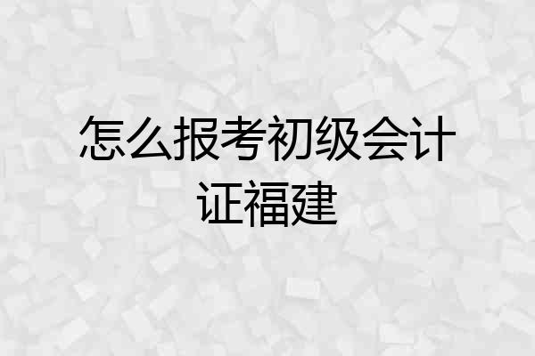 怎么报考初级会计证福建