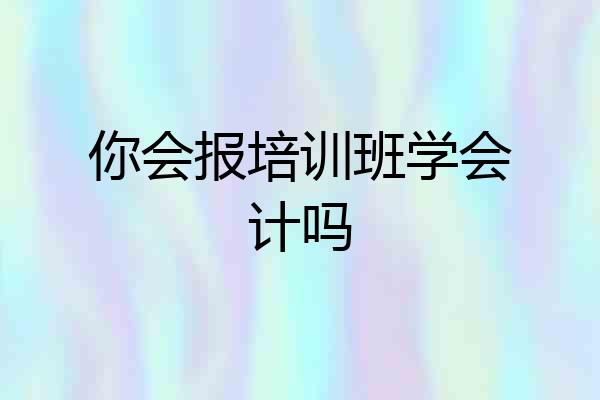 你会报培训班学会计吗