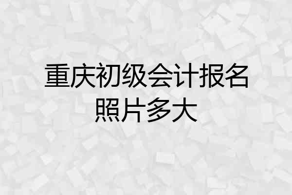 重庆初级会计报名照片多大