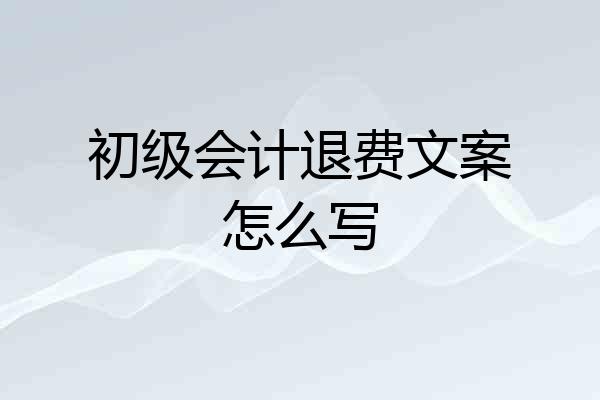 初级会计退费文案怎么写