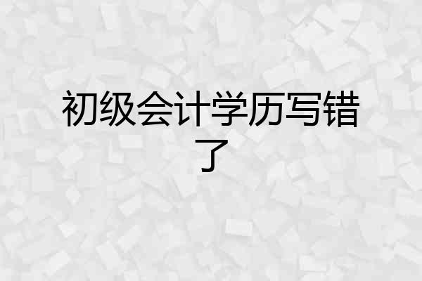 初级会计学历写错了