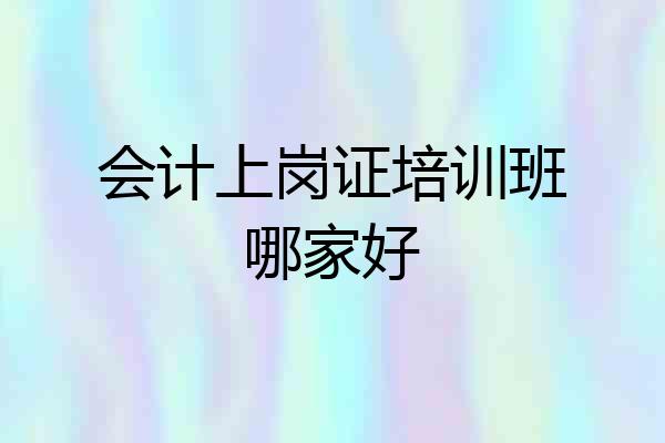 会计上岗证培训班哪家好