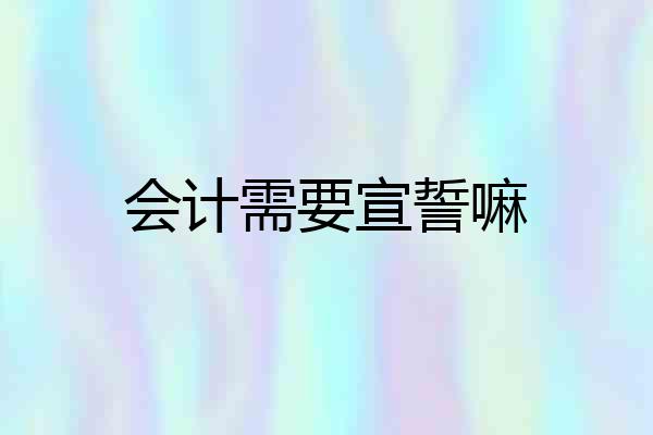 会计需要宣誓嘛