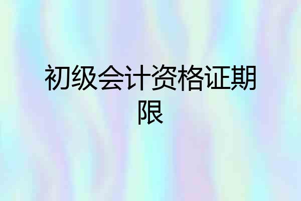 初级会计资格证期限