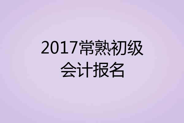 2017常熟初级会计报名