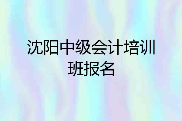 沈阳中级会计培训班报名