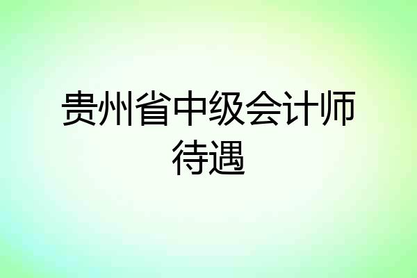贵州省中级会计师待遇