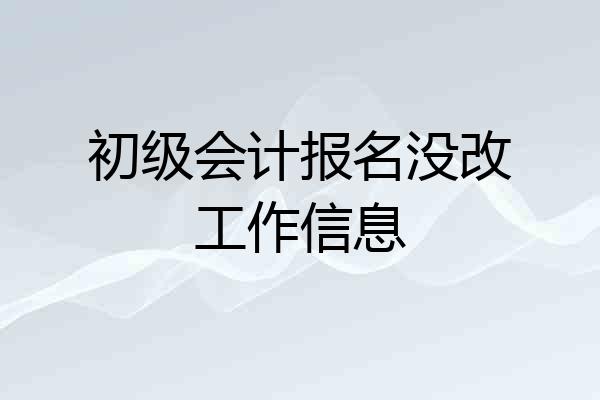 初级会计报名没改工作信息