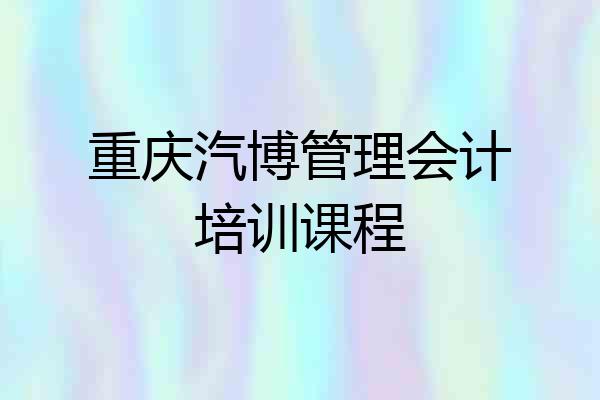 重庆汽博管理会计培训课程