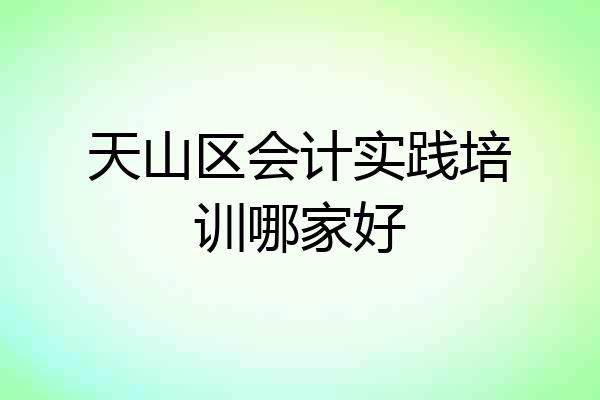 天山区会计实践培训哪家好