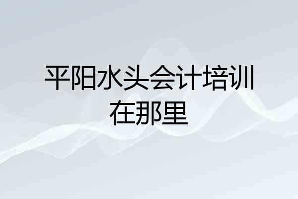 平阳水头会计培训在那里