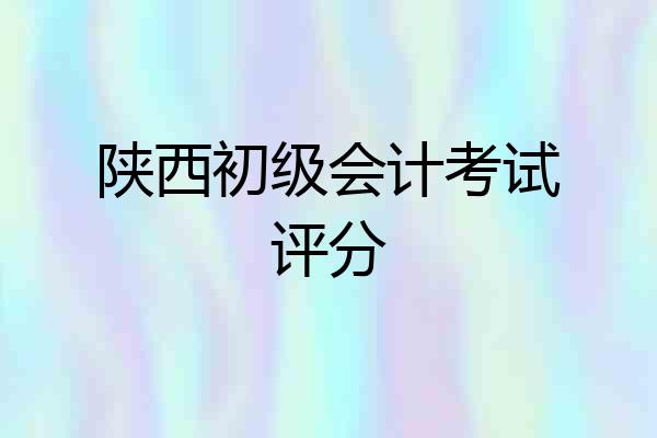 陕西初级会计考试评分