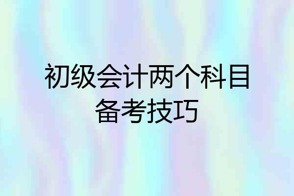 初级会计两个科目备考技巧