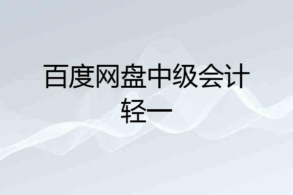 百度网盘中级会计轻一