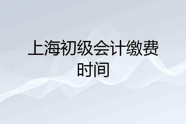 上海初级会计缴费时间