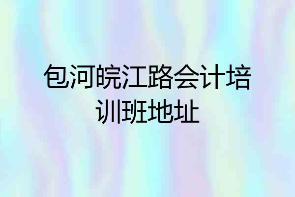 包河皖江路会计培训班地址