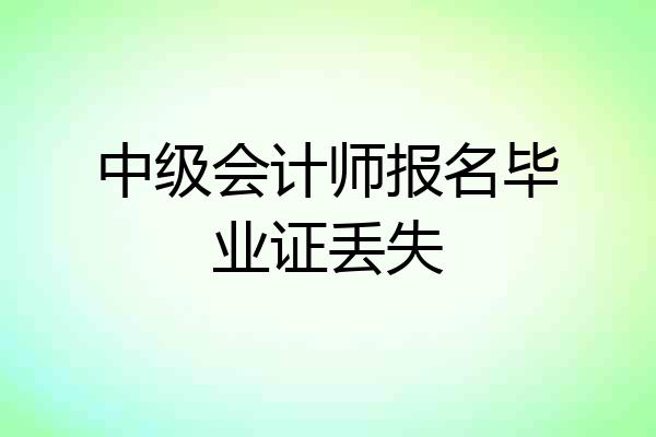 中级会计师报名毕业证丢失