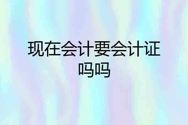 现在会计要会计证吗吗