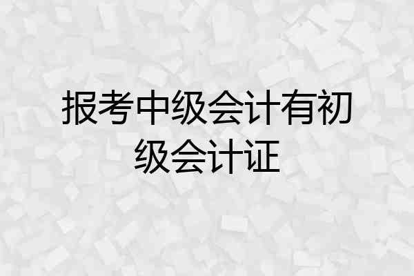 报考中级会计有初级会计证