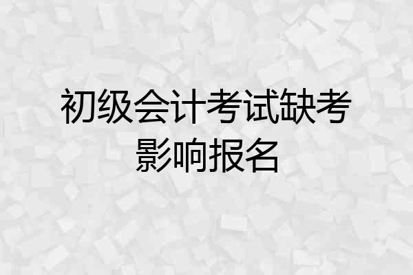 初级会计考试缺考影响报名