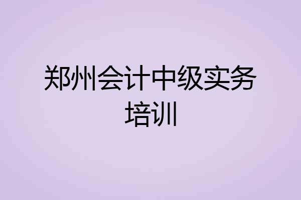 郑州会计中级实务培训