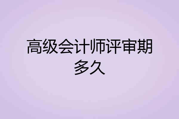 高级会计师评审期多久