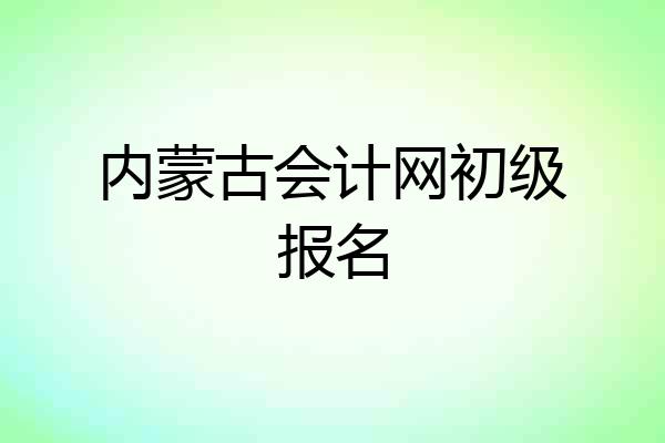 内蒙古会计网初级报名