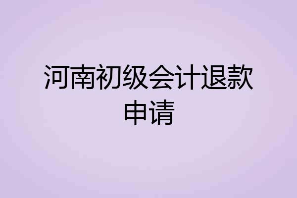 河南初级会计退款申请